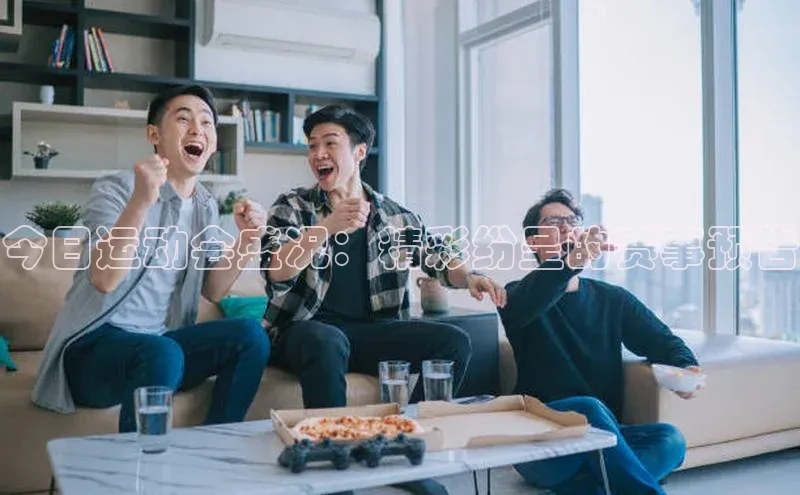 今日运动会盛况：精彩纷呈的赛事预告