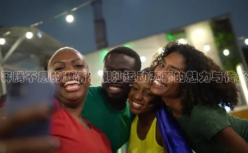 奔腾不息的激情：潮汕运动赛事的魅力与传承