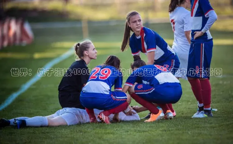 世界：位于海拔4000米之上的山地运动赛事中心全景图