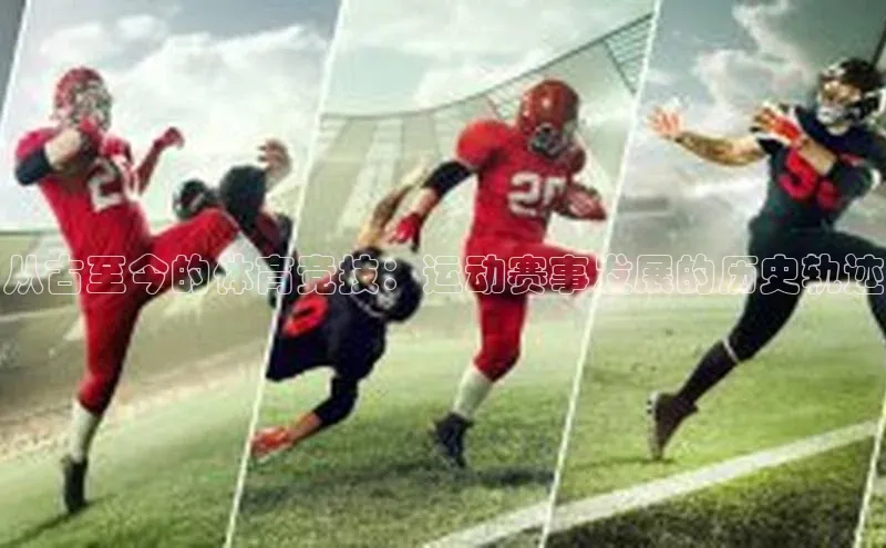 从古至今的体育竞技：运动赛事发展的历史轨迹