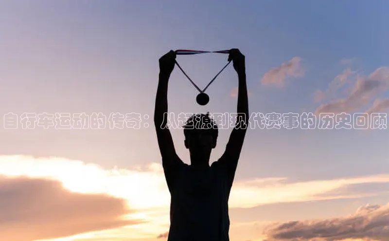 自行车运动的传奇：从起源到现代赛事的历史回顾