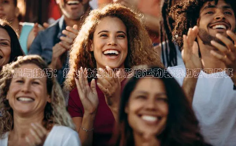 力量与技巧：探讨体能如何影响运动表现和赛事胜算