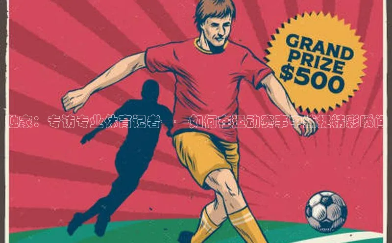 独家：专访专业体育记者——如何在运动赛事中捕捉精彩瞬间
