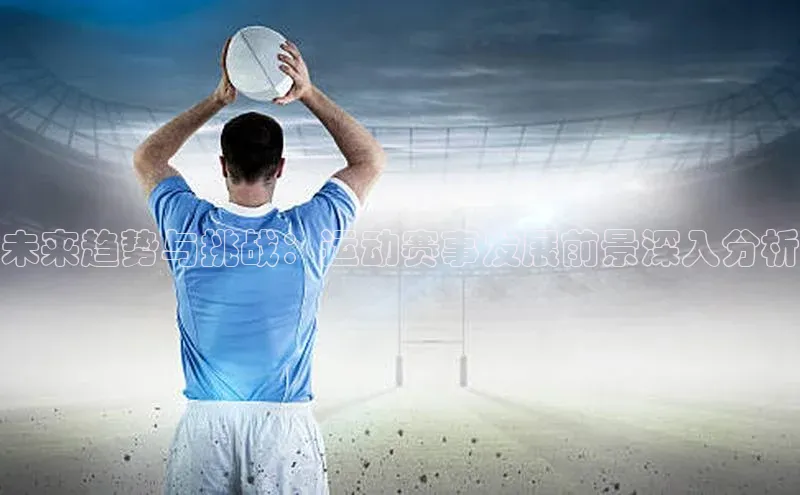 未来趋势与挑战：运动赛事发展前景深入分析