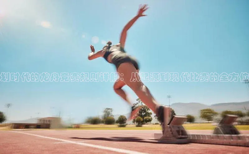 划时代的龙舟竞赛规则详解：从起源到现代比赛的全方位