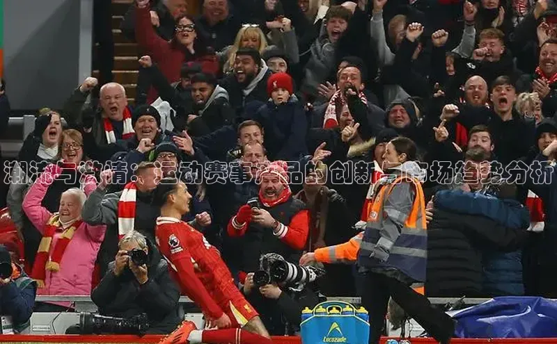 潮流与激情：运动赛事产品的创新与市场趋势分析