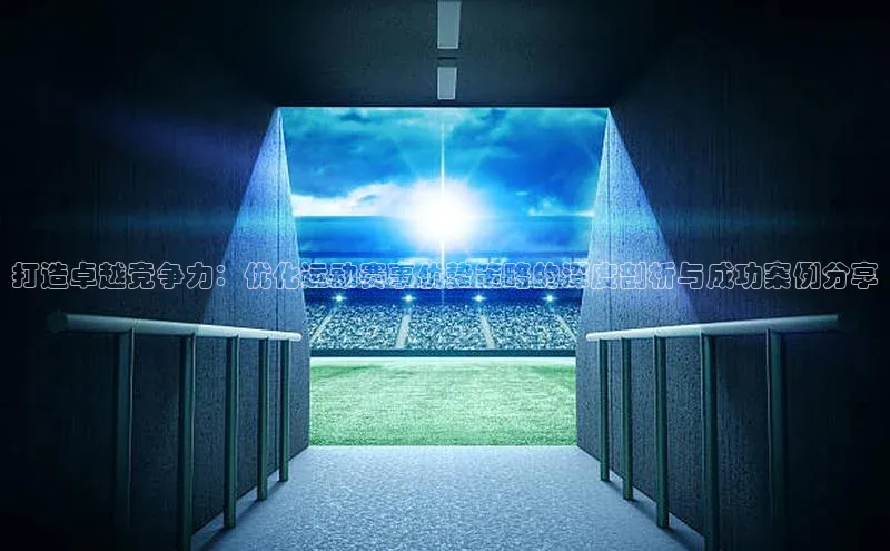 打造卓越竞争力：优化运动赛事优势策略的深度剖析与成功案例分享