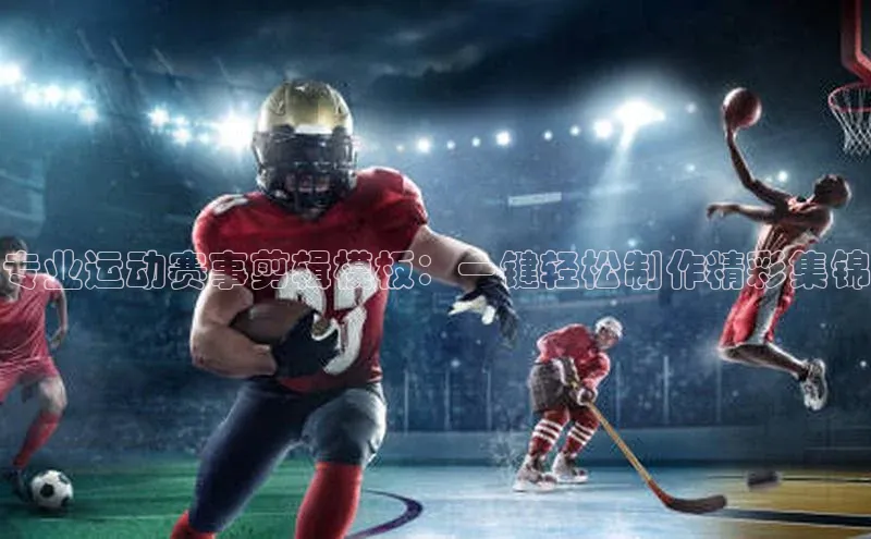 专业运动赛事剪辑模板：一键轻松制作精彩集锦