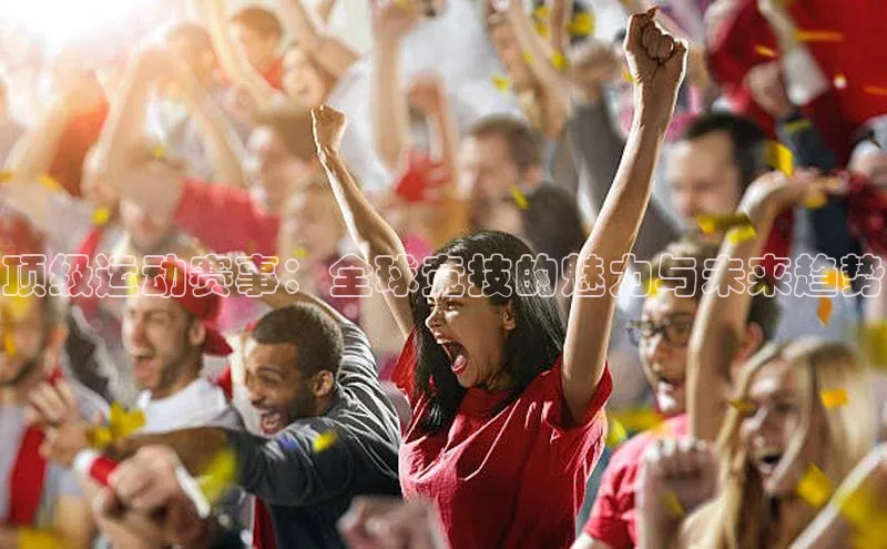 顶级运动赛事：全球竞技的魅力与未来趋势