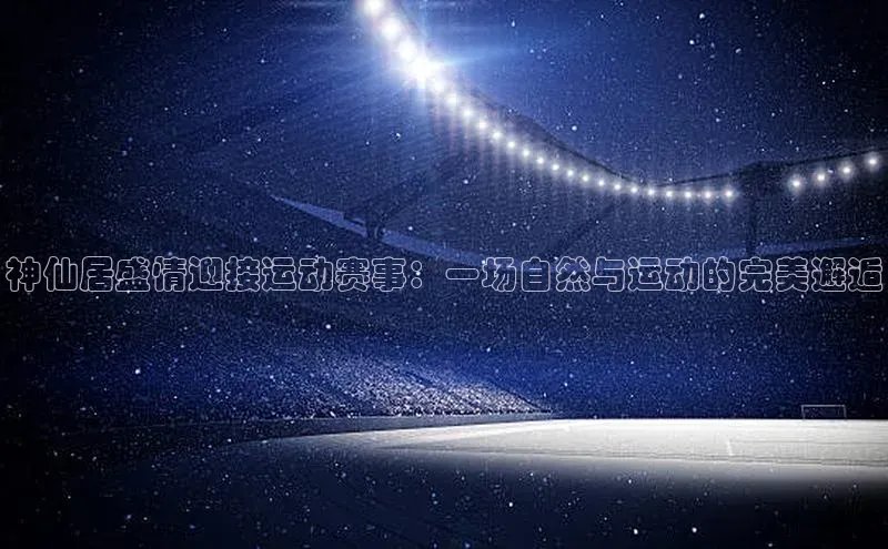 神仙居盛情迎接运动赛事：一场自然与运动的完美邂逅