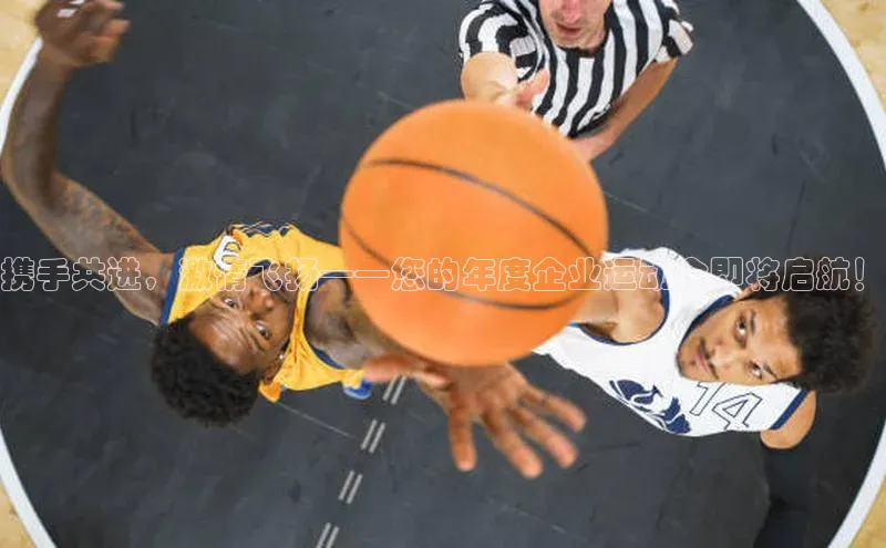 携手共进，激情飞扬——您的年度企业运动会即将启航！