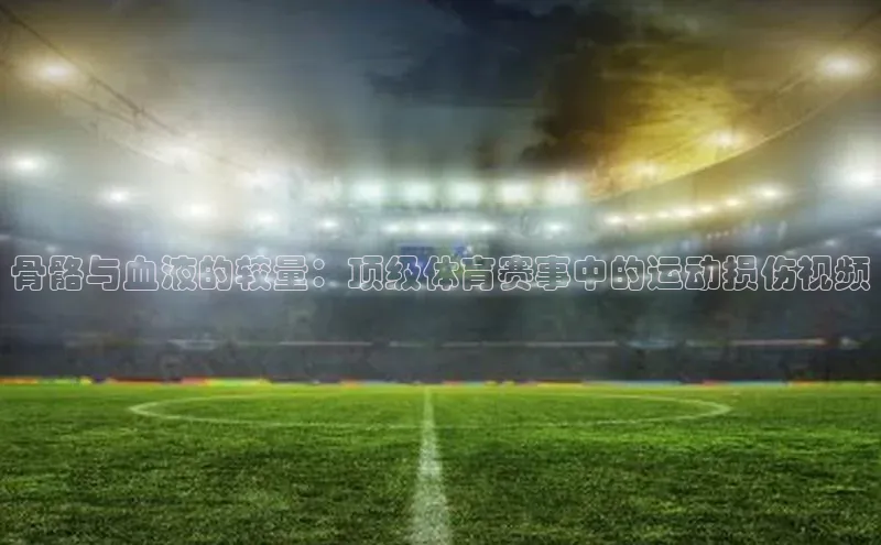 骨骼与血液的较量：顶级体育赛事中的运动损伤视频