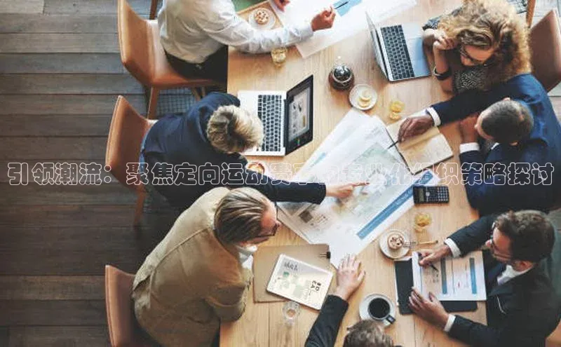 引领潮流：聚焦定向运动赛事的专业化组织策略探讨