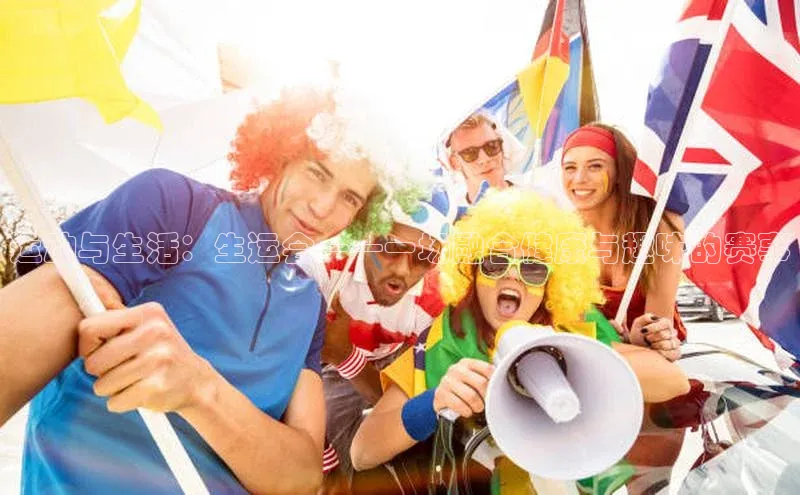 运动与生活：生运会——一场融合健康与趣味的赛事